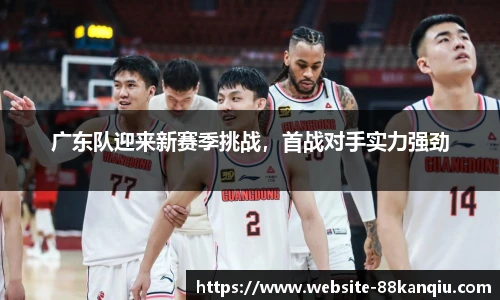 广东队迎来新赛季挑战，首战对手实力强劲