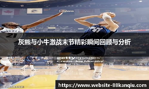 灰熊与小牛激战末节精彩瞬间回顾与分析