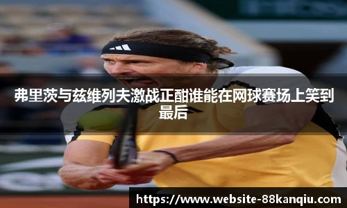 弗里茨与兹维列夫激战正酣谁能在网球赛场上笑到最后