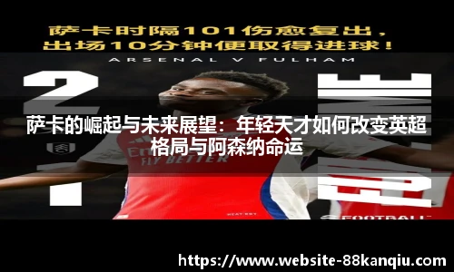萨卡的崛起与未来展望：年轻天才如何改变英超格局与阿森纳命运
