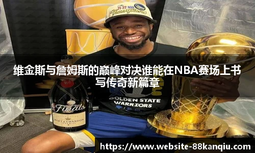 维金斯与詹姆斯的巅峰对决谁能在NBA赛场上书写传奇新篇章