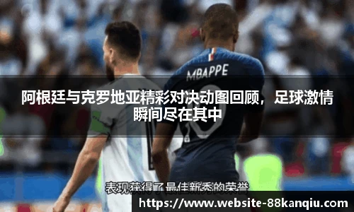 阿根廷与克罗地亚精彩对决动图回顾，足球激情瞬间尽在其中