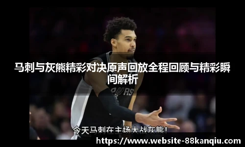 马刺与灰熊精彩对决原声回放全程回顾与精彩瞬间解析