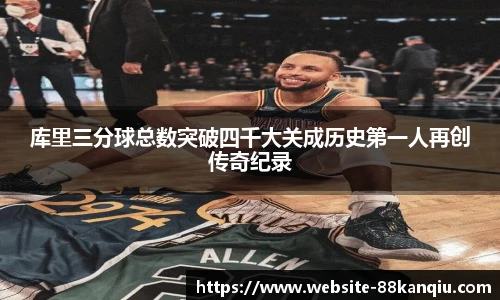 库里三分球总数突破四千大关成历史第一人再创传奇纪录
