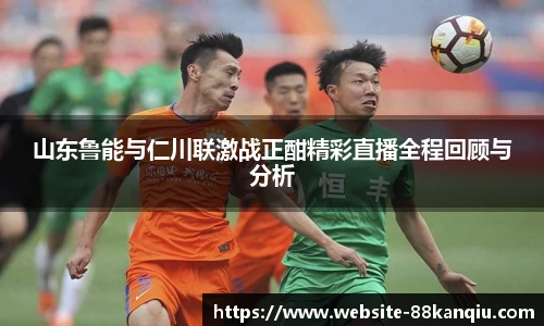 山东鲁能与仁川联激战正酣精彩直播全程回顾与分析
