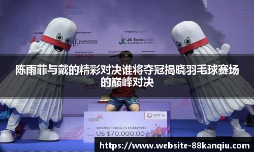 陈雨菲与戴的精彩对决谁将夺冠揭晓羽毛球赛场的巅峰对决