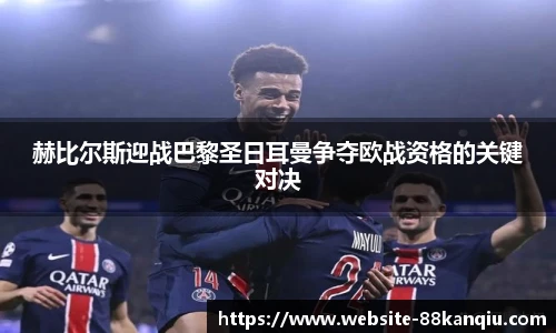 赫比尔斯迎战巴黎圣日耳曼争夺欧战资格的关键对决